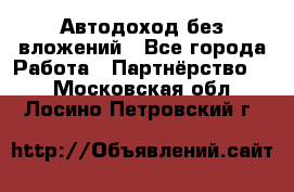 Автодоход без вложений - Все города Работа » Партнёрство   . Московская обл.,Лосино-Петровский г.